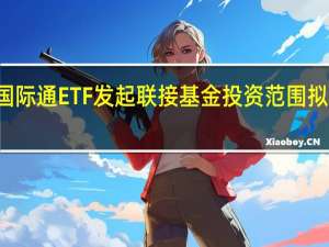南方MSCI中国A股国际通ETF发起联接基金投资范围拟增加转融通证券出借业务
