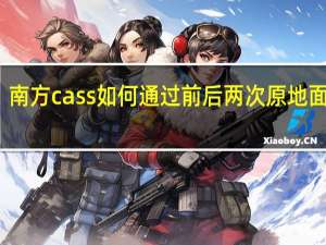 南方cass如何通过前后两次原地面计算