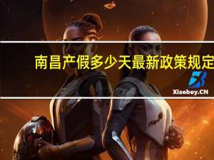 南昌产假多少天最新政策规定