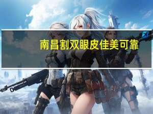 南昌割双眼皮佳美可靠？南昌佳美医院怎样