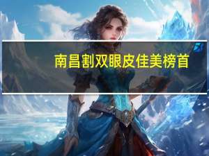 南昌割双眼皮佳美榜首，南昌一附院，佳美和韩美整形哪个好