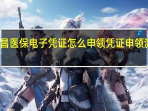 南昌医保电子凭证怎么申领　凭证申领激活指南