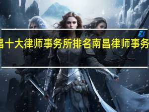 南昌十大律师事务所排名南昌律师事务所哪家好