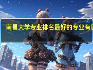 南昌大学专业排名最好的专业有哪些