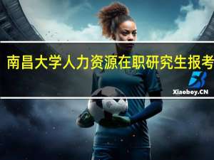 南昌大学人力资源在职研究生报考条件
