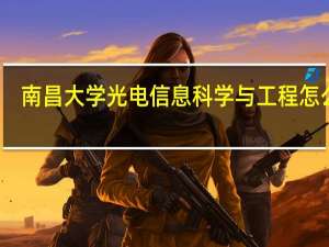 南昌大学光电信息科学与工程怎么样