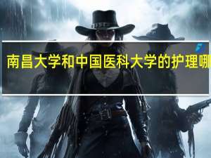 南昌大学和中国医科大学的护理哪个好
