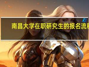 南昌大学在职研究生的报名流程