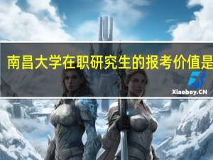 南昌大学在职研究生的报考价值是什么