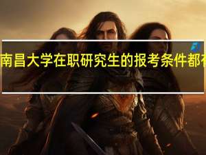 南昌大学在职研究生的报考条件都有哪些