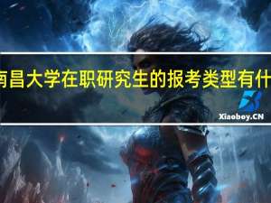 南昌大学在职研究生的报考类型有什么优势