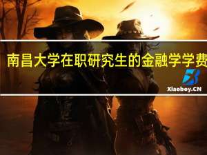 南昌大学在职研究生的金融学学费高吗