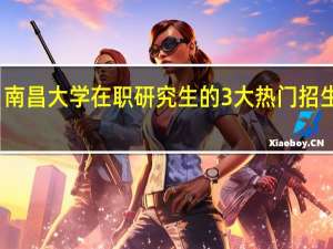 南昌大学在职研究生的3大热门招生专业