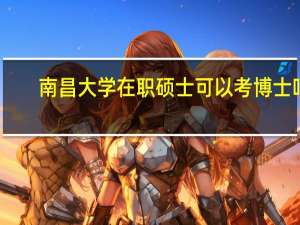 南昌大学在职硕士可以考博士吗