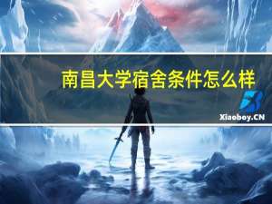 南昌大学宿舍条件怎么样
