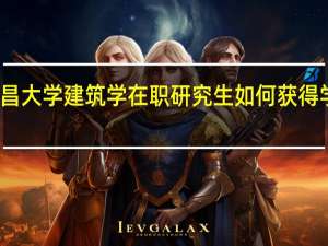 南昌大学建筑学在职研究生如何获得学位证书