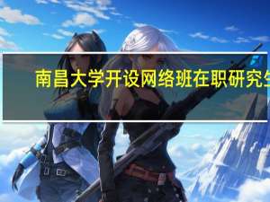 南昌大学开设网络班在职研究生