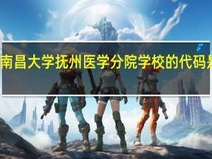 南昌大学抚州医学分院学校的代码是多少
