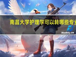 南昌大学护理学可以转哪些专业