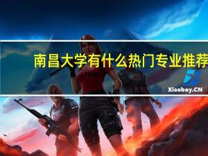南昌大学有什么热门专业推荐