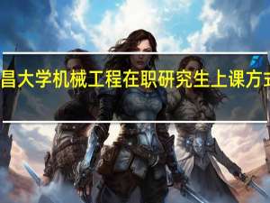 南昌大学机械工程在职研究生上课方式是什么