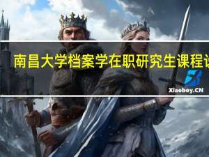 南昌大学档案学在职研究生课程设置