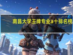 南昌大学王牌专业a十排名榜