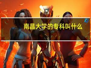 南昌大学的专科叫什么