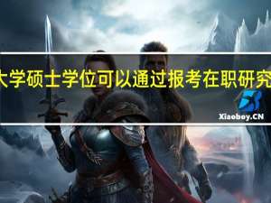 南昌大学硕士学位可以通过报考在职研究生来获得吗