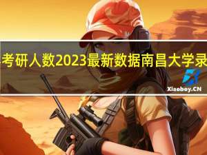 南昌大学考研人数2023最新数据 南昌大学录取分数线2022
