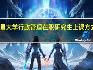 南昌大学行政管理在职研究生上课方式有哪些
