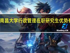 南昌大学行政管理在职研究生优势有哪些