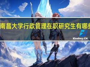 南昌大学行政管理在职研究生有哪些优势
