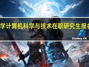 南昌大学计算机科学与技术在职研究生报名条件是什么