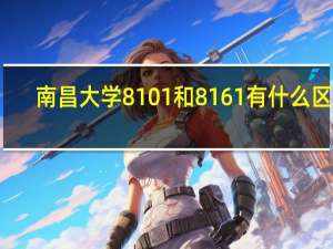南昌大学8101和8161有什么区别
