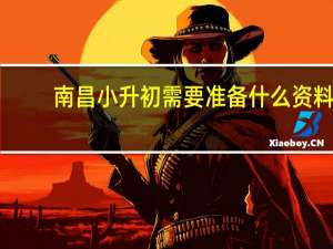 南昌小升初需要准备什么资料