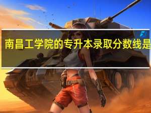 南昌工学院的专升本录取分数线是多少
