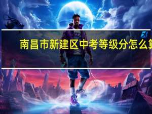 南昌市新建区中考等级分怎么算