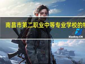 南昌市第二职业中等专业学校的特色