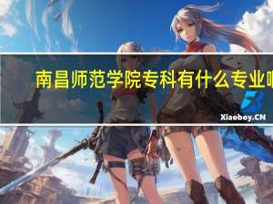 南昌师范学院专科有什么专业啊