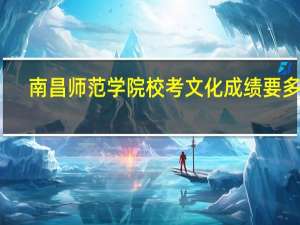 南昌师范学院校考文化成绩要多少
