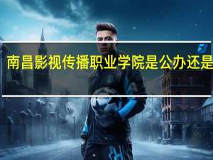 南昌影视传播职业学院是公办还是民办