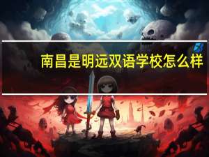 南昌是明远双语学校怎么样