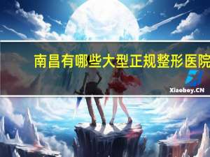 南昌有哪些大型正规整形医院？南昌佳美医院怎样