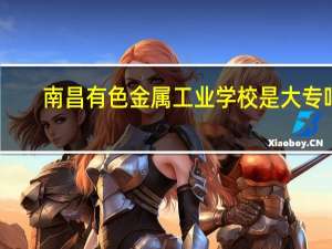 南昌有色金属工业学校是大专吗