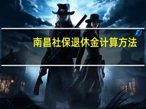 南昌社保退休金计算方法