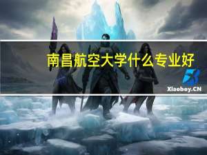 南昌航空大学什么专业好？