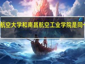 南昌航空大学和南昌航空工业学院是同一所学校吗