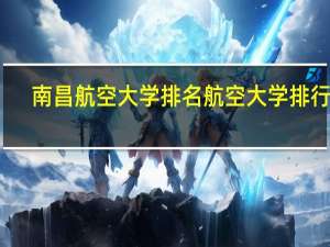 南昌航空大学排名航空大学排行榜