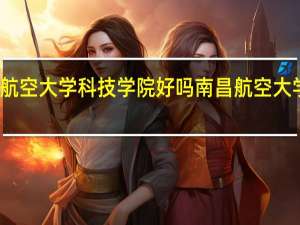 南昌航空大学科技学院好吗 南昌航空大学科技学院